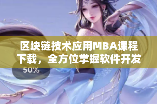 区块链技术应用MBA课程下载，全方位掌握软件开发新趋势