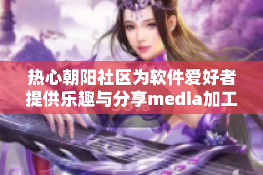 热心朝阳社区为软件爱好者提供乐趣与分享media加工乐趣