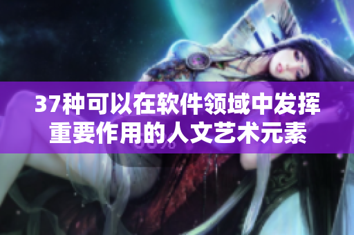 37种可以在软件领域中发挥重要作用的人文艺术元素