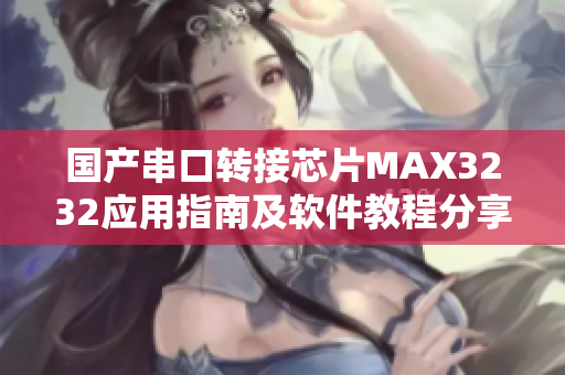 国产串口转接芯片MAX3232应用指南及软件教程分享
