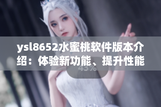 ysl8652水蜜桃软件版本介绍：体验新功能、提升性能、解决bug