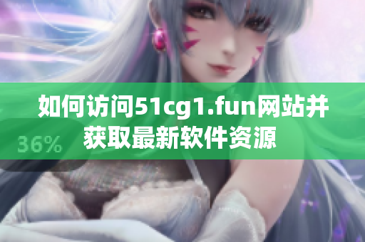 如何访问51cg1.fun网站并获取最新软件资源 