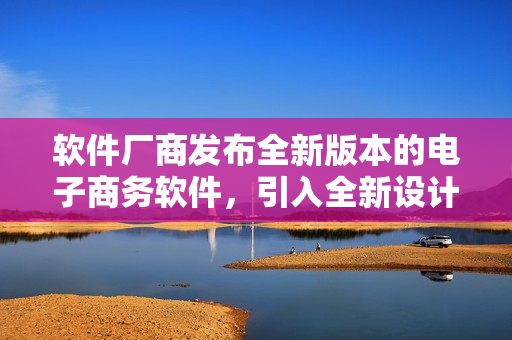 软件厂商发布全新版本的电子商务软件，引入全新设计理念。