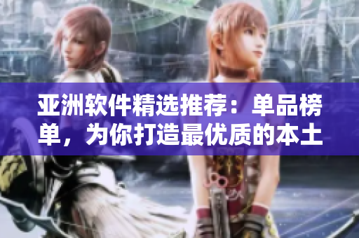 亚洲软件精选推荐：单品榜单，为你打造最优质的本土软件！