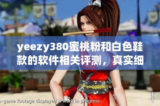 yeezy380蜜桃粉和白色鞋款的软件相关评测，真实细节披露