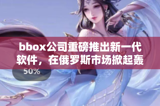 bbox公司重磅推出新一代软件，在俄罗斯市场掀起轰动