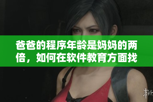 爸爸的程序年龄是妈妈的两倍，如何在软件教育方面找到平衡