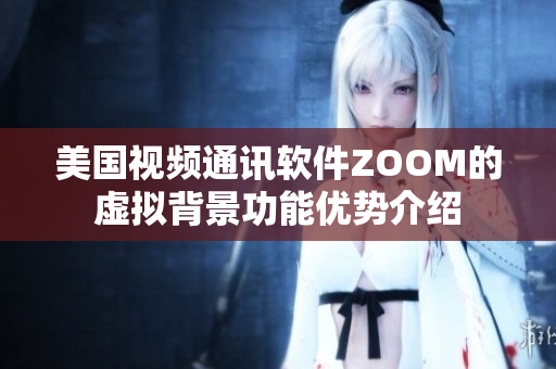 美国视频通讯软件ZOOM的虚拟背景功能优势介绍