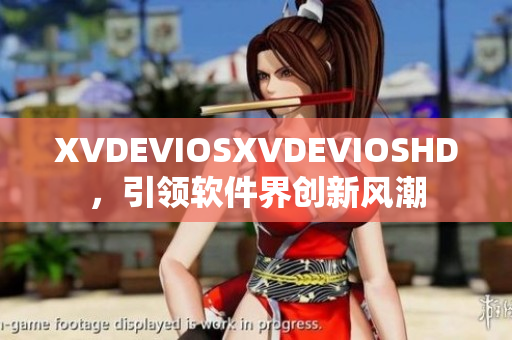 XVDEVIOSXVDEVIOSHD，引领软件界创新风潮