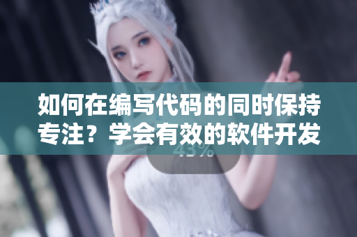 如何在编写代码的同时保持专注？学会有效的软件开发时间管理技巧
