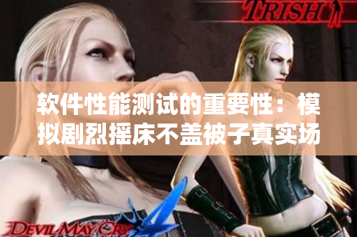 软件性能测试的重要性：模拟剧烈摇床不盖被子真实场景，避免系统崩溃