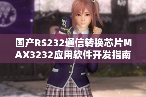 国产RS232通信转换芯片MAX3232应用软件开发指南