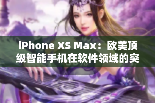 iPhone XS Max：欧美顶级智能手机在软件领域的突破