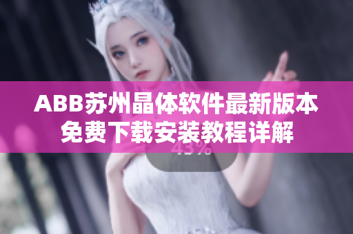 ABB苏州晶体软件最新版本免费下载安装教程详解