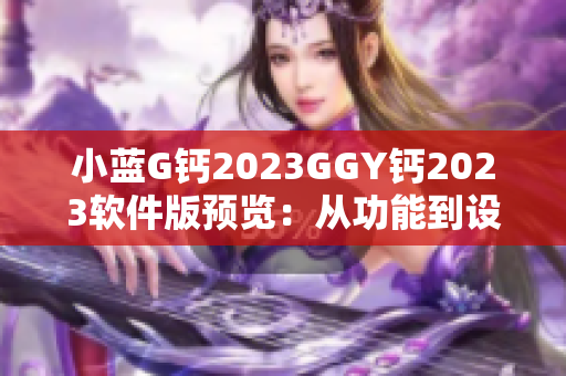 小蓝G钙2023GGY钙2023软件版预览：从功能到设计一网打尽