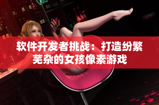 软件开发者挑战：打造纷繁芜杂的女孩像素游戏