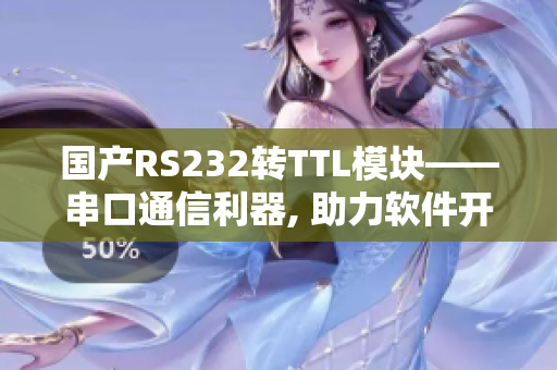 国产RS232转TTL模块——串口通信利器, 助力软件开发