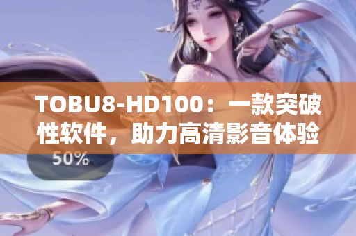 TOBU8-HD100：一款突破性软件，助力高清影音体验