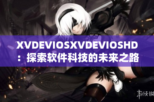 XVDEVIOSXVDEVIOSHD：探索软件科技的未来之路