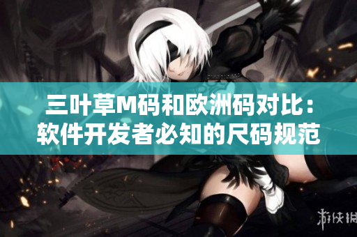 三叶草M码和欧洲码对比：软件开发者必知的尺码规范