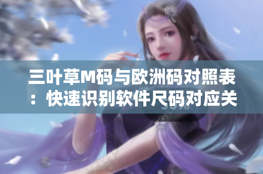 三叶草M码与欧洲码对照表：快速识别软件尺码对应关系