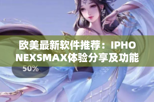 欧美最新软件推荐：IPHONEXSMAX体验分享及功能介绍