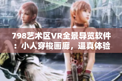 798艺术区VR全景导览软件：小人穿梭画廊，逼真体验艺术之美