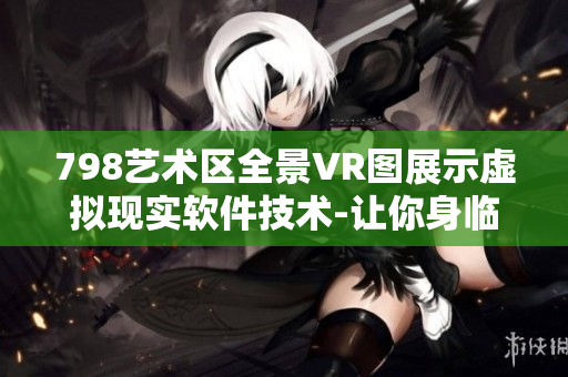 798艺术区全景VR图展示虚拟现实软件技术-让你身临其境