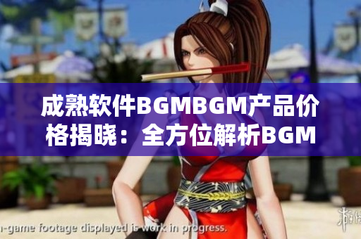 成熟软件BGMBGM产品价格揭晓：全方位解析BGMBGM交易价格及趋势