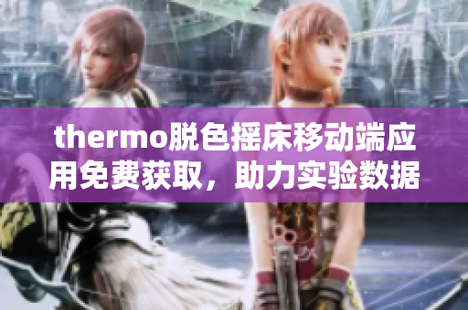 thermo脱色摇床移动端应用免费获取，助力实验数据处理及记录