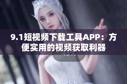 9.1短视频下载工具APP：方便实用的视频获取利器