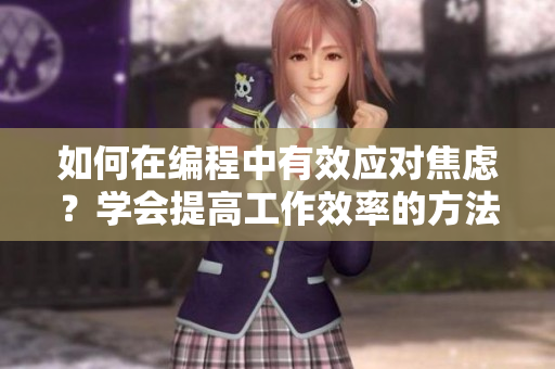 如何在编程中有效应对焦虑？学会提高工作效率的方法