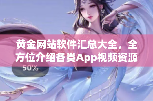 黄金网站软件汇总大全，全方位介绍各类App视频资源