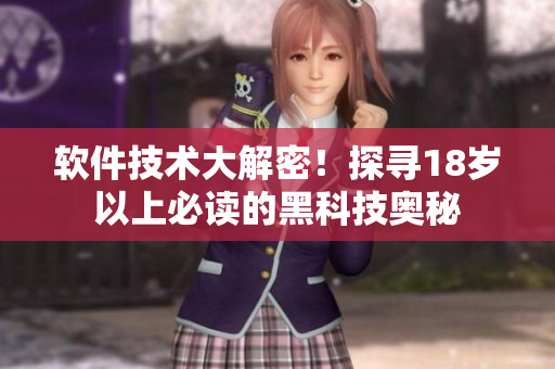 软件技术大解密！探寻18岁以上必读的黑科技奥秘