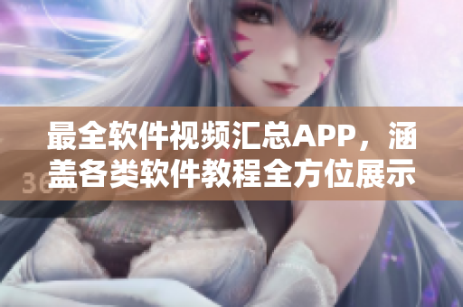 最全软件视频汇总APP，涵盖各类软件教程全方位展示