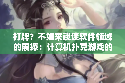 打牌？不如来谈谈软件领域的震撼：计算机扑克游戏的技术创新和未来展望