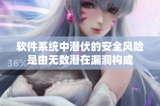 软件系统中潜伏的安全风险是由无数潜在漏洞构成