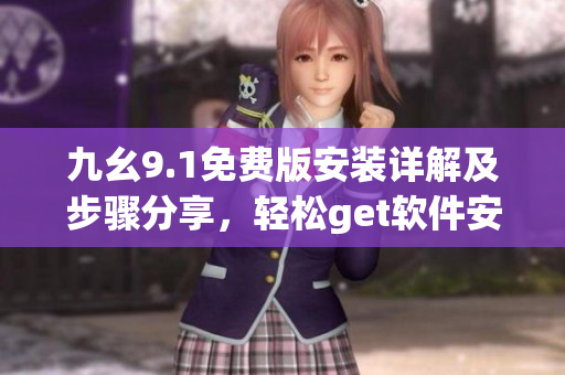 九幺9.1免费版安装详解及步骤分享，轻松get软件安装攻略