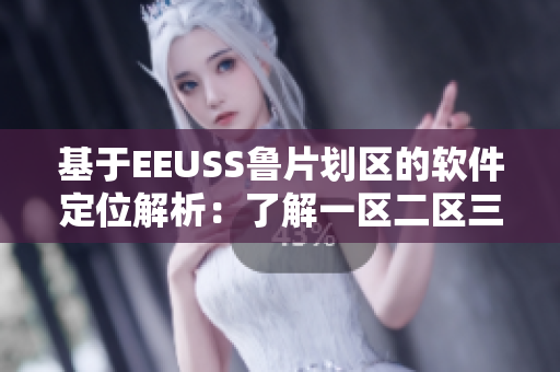 基于EEUSS鲁片划区的软件定位解析：了解一区二区三区的含义
