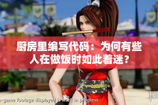 厨房里编写代码：为何有些人在做饭时如此着迷？