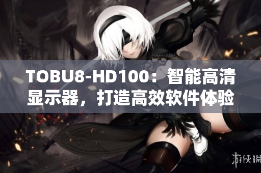 TOBU8-HD100：智能高清显示器，打造高效软件体验