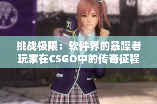 挑战极限：软件界的暴躁老玩家在CSGO中的传奇征程