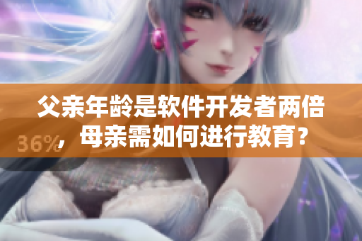 父亲年龄是软件开发者两倍，母亲需如何进行教育？