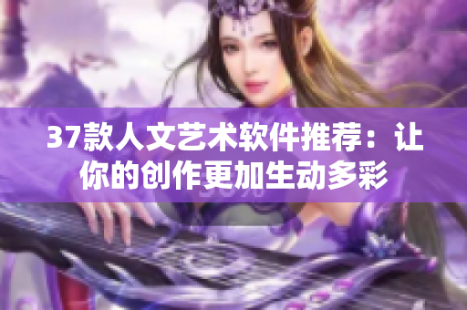 37款人文艺术软件推荐：让你的创作更加生动多彩