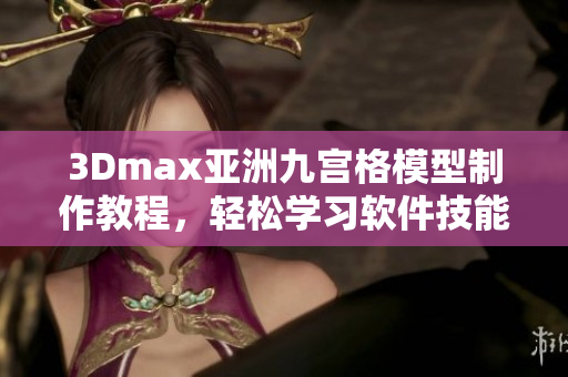 3Dmax亚洲九宫格模型制作教程，轻松学习软件技能