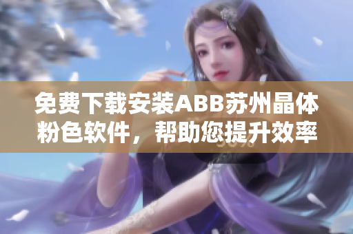 免费下载安装ABB苏州晶体粉色软件，帮助您提升效率