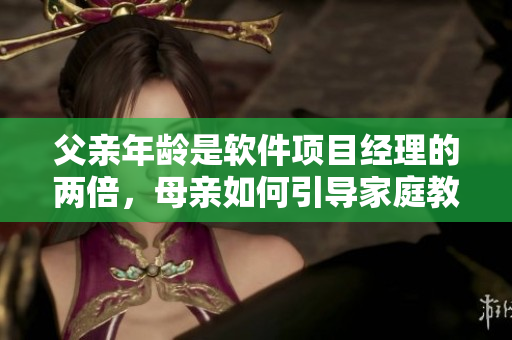 父亲年龄是软件项目经理的两倍，母亲如何引导家庭教育？