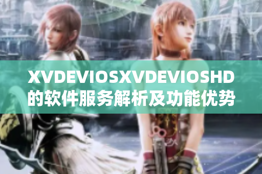 XVDEVIOSXVDEVIOSHD的软件服务解析及功能优势
