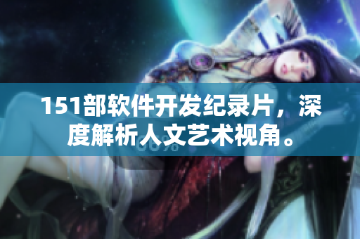 151部软件开发纪录片，深度解析人文艺术视角。