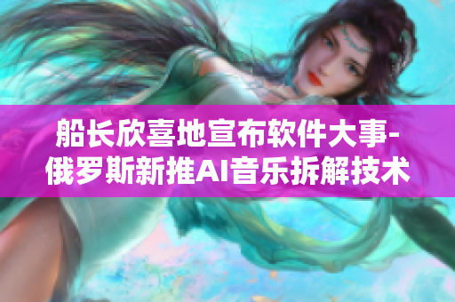 船长欣喜地宣布软件大事-俄罗斯新推AI音乐拆解技术